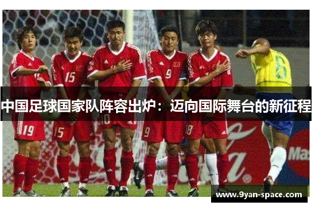 中国足球国家队阵容出炉：迈向国际舞台的新征程